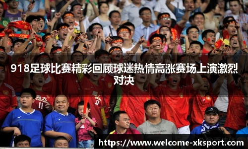 918足球比赛精彩回顾球迷热情高涨赛场上演激烈对决