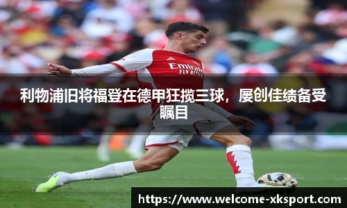 利物浦旧将福登在德甲狂揽三球，屡创佳绩备受瞩目