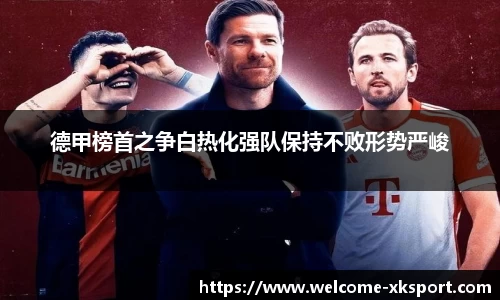 德甲榜首之争白热化强队保持不败形势严峻