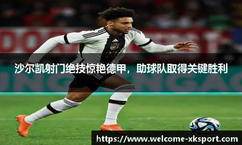 沙尔凯射门绝技惊艳德甲，助球队取得关键胜利