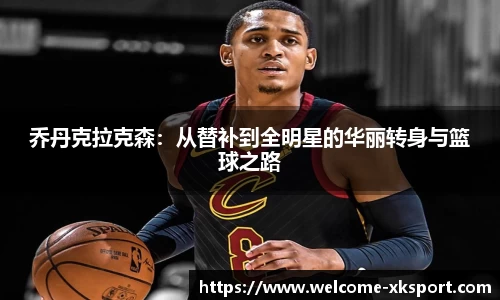 乔丹克拉克森：从替补到全明星的华丽转身与篮球之路