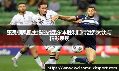 惠灵顿凤凰主场迎战墨尔本胜利期待激烈对决与精彩表现
