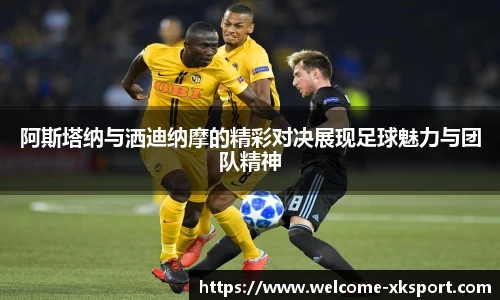阿斯塔纳与洒迪纳摩的精彩对决展现足球魅力与团队精神