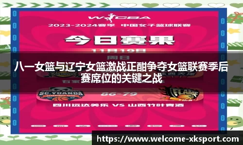 八一女篮与辽宁女篮激战正酣争夺女篮联赛季后赛席位的关键之战