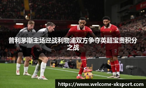 普利茅斯主场迎战利物浦双方争夺英超宝贵积分之战