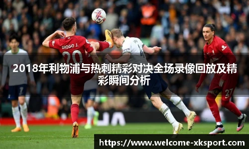 2018年利物浦与热刺精彩对决全场录像回放及精彩瞬间分析