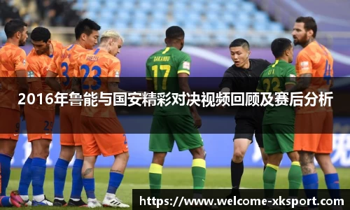 2016年鲁能与国安精彩对决视频回顾及赛后分析