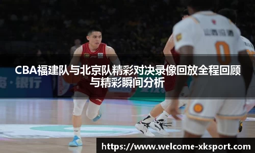 CBA福建队与北京队精彩对决录像回放全程回顾与精彩瞬间分析