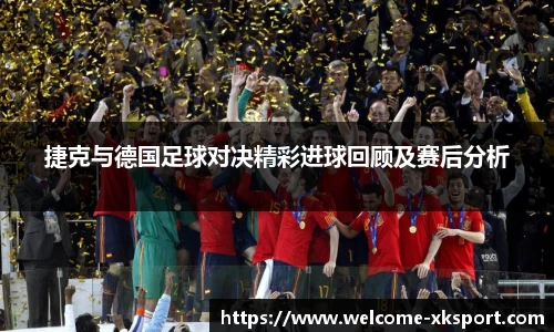 捷克与德国足球对决精彩进球回顾及赛后分析
