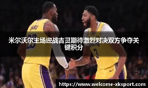 米尔沃尔主场迎战吉灵期待激烈对决双方争夺关键积分