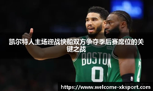 凯尔特人主场迎战快船双方争夺季后赛席位的关键之战