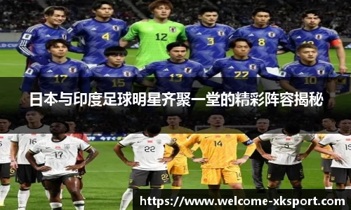 日本与印度足球明星齐聚一堂的精彩阵容揭秘