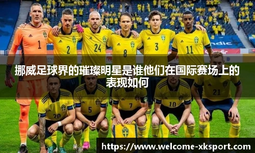 挪威足球界的璀璨明星是谁他们在国际赛场上的表现如何