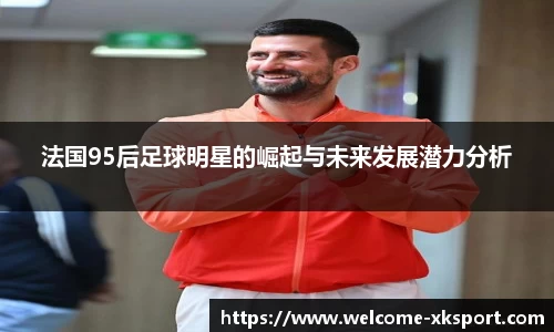 法国95后足球明星的崛起与未来发展潜力分析